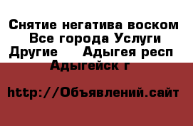 Снятие негатива воском. - Все города Услуги » Другие   . Адыгея респ.,Адыгейск г.